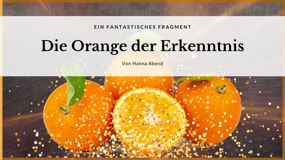 Die Orange der Erkenntnis – Ein fantastisches Fragment
